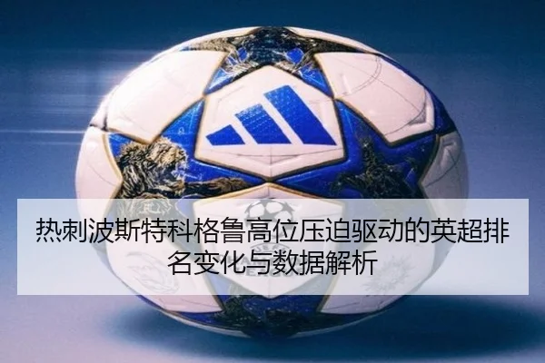热刺波斯特科格鲁高位压迫驱动的英超排名变化与数据解析