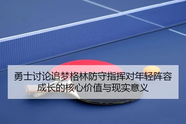 勇士讨论追梦格林防守指挥对年轻阵容成长的核心价值与现实意义