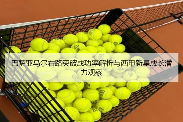 巴萨亚马尔右路突破成功率解析与西甲新星成长潜力观察