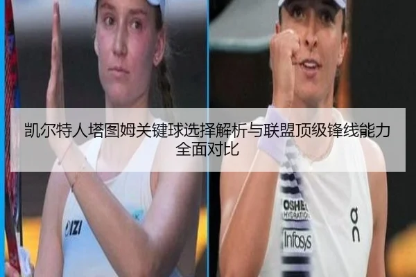 凯尔特人塔图姆关键球选择解析与联盟顶级锋线能力全面对比