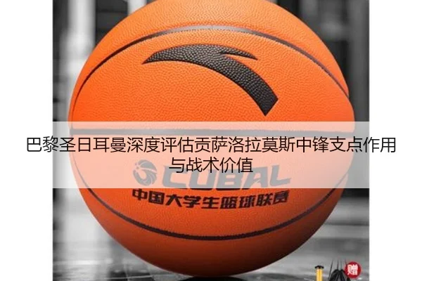 巴黎圣日耳曼深度评估贡萨洛拉莫斯中锋支点作用与战术价值