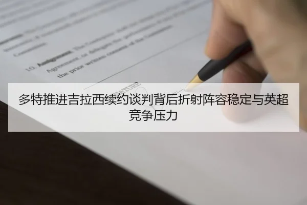 多特推进吉拉西续约谈判背后折射阵容稳定与英超竞争压力
